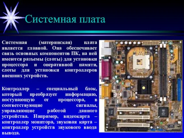 Системная плата Системная (материнская) плата является главной. Она обеспечивает связь основных компонентов