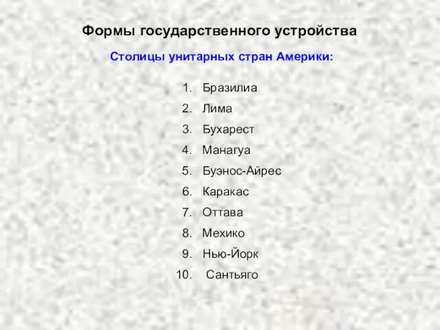 Формы государственного устройства Столицы унитарных стран Америки: Бразилиа Лима Бухарест Манагуа Буэнос-Айрес