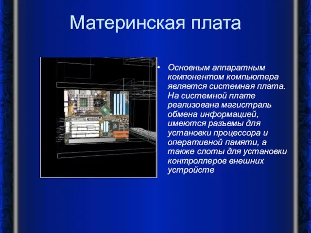 Материнская плата Основным аппаратным компонентом компьютера является системная плата. На системной плате