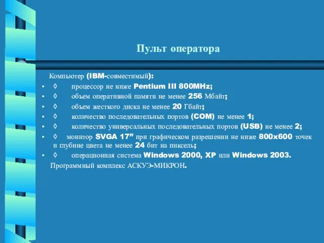 Пульт оператора Компьютер (IBM-совместимый): ◊ процессор не ниже Pentium III 800MHz; ◊