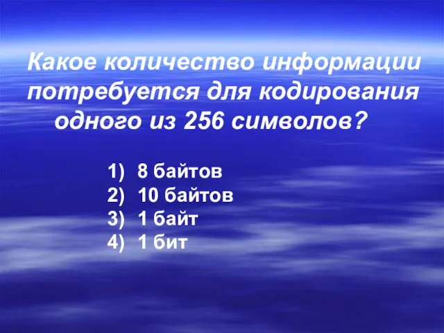 Какое количество информации потребуется для кодирования одного из 256 символов? 8 байтов