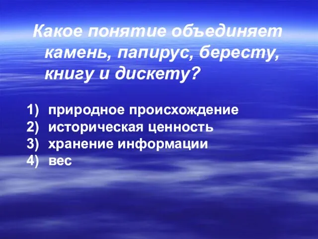 Какое понятие объединяет камень, папирус, бересту, книгу и дискету? природное происхождение историческая ценность хранение информации вес