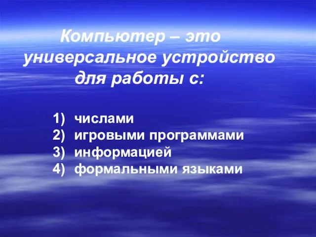 Компьютер – это универсальное устройство для работы с: числами игровыми программами информацией формальными языками