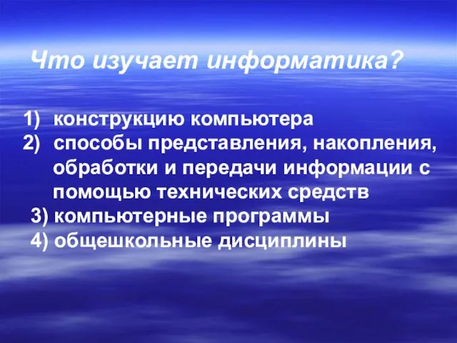 Что изучает информатика? конструкцию компьютера способы представления, накопления, обработки и передачи информации