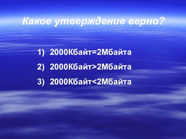 Какое утверждение верно? 2000Кбайт=2Мбайта 2000Кбайт>2Мбайта 2000Кбайт