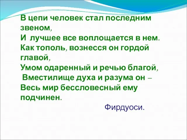 В цепи человек стал последним звеном, И лучшее все воплощается в нем.