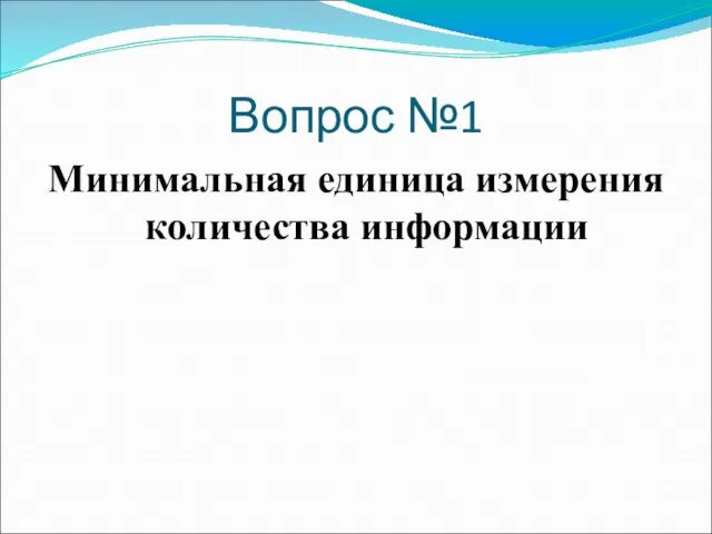 Вопрос №1 Минимальная единица измерения количества информации