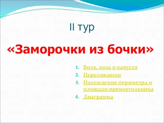 II тур Волк, коза и капуста Переливашки Нахождение периметра и площади прямоугольника Диаграмма «Заморочки из бочки»