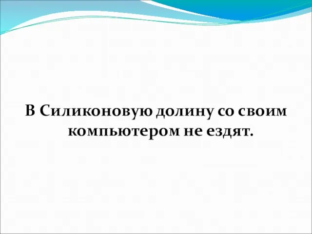 В Силиконовую долину со своим компьютером не ездят.