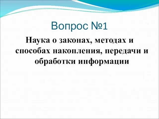 Вопрос №1 Наука о законах, методах и способах накопления, передачи и обработки информации