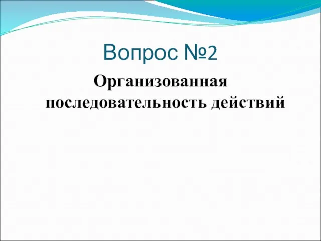 Вопрос №2 Организованная последовательность действий