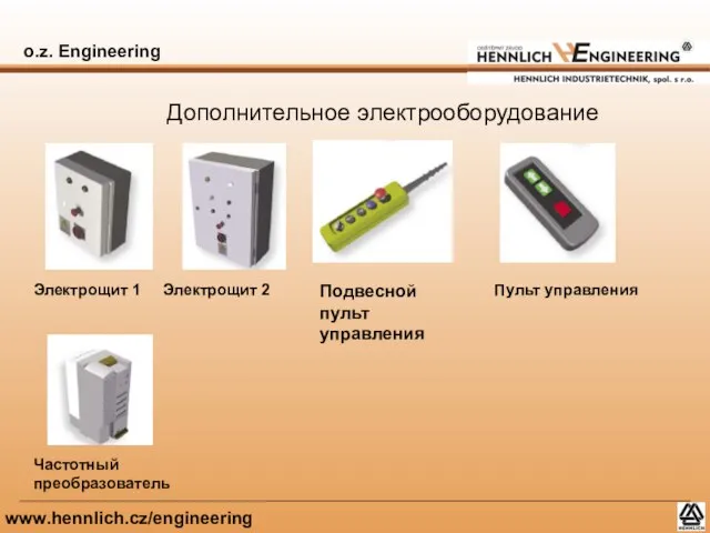 o.z. Engineering www.hennlich.cz/engineering Дополнительное электрооборудование Электрощит 1 Электрощит 2 Подвесной пульт управления Пульт управления Частотный преобразователь