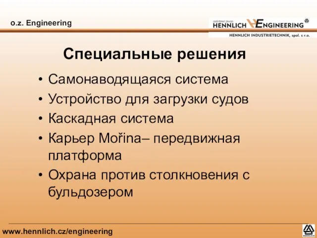 o.z. Engineering www.hennlich.cz/engineering Специальные решения Самонаводящаяся система Устройство для загрузки судов Каскадная