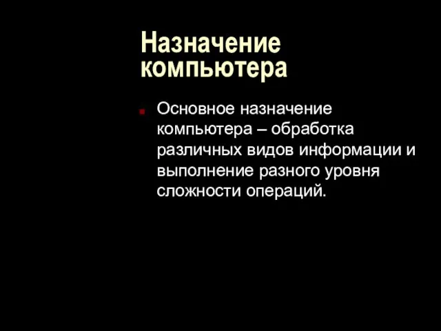 Назначение компьютера Основное назначение компьютера – обработка различных видов информации и выполнение разного уровня сложности операций.