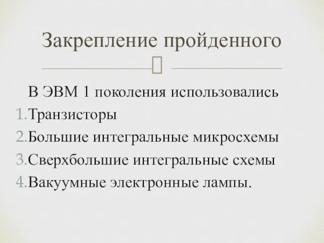 В ЭВМ 1 поколения использовались Транзисторы Большие интегральные микросхемы Сверхбольшие интегральные схемы