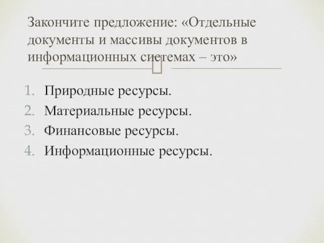 Природные ресурсы. Материальные ресурсы. Финансовые ресурсы. Информационные ресурсы. Закончите предложение: «Отдельные документы