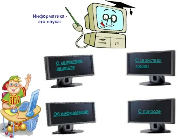 Информатика - это наука: О свойствах веществ Об информации О свойствах чисел О природе