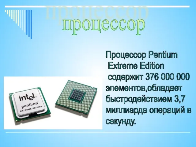 процессор Процессор Pentium Extreme Edition содержит 376 000 000 элементов,обладает быстродействием 3,7 миллиарда операций в секунду.