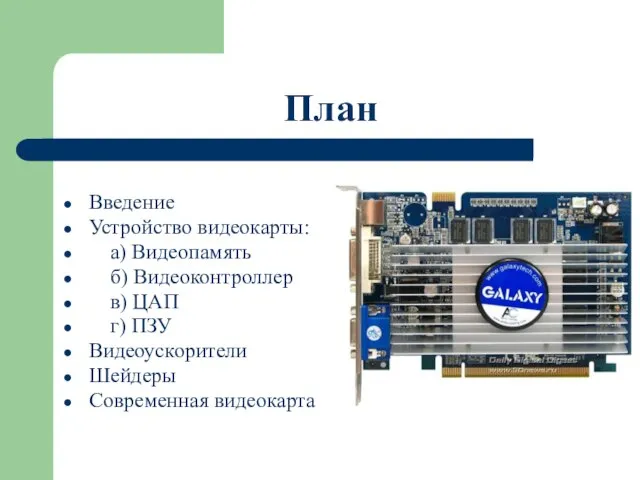 План Введение Устройство видеокарты: а) Видеопамять б) Видеоконтроллер в) ЦАП г) ПЗУ Видеоускорители Шейдеры Современная видеокарта