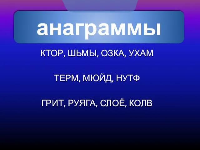 анаграммы КТОР, ШЬМЫ, ОЗКА, УХАМ ТЕРМ, МЮЙД, НУТФ ГРИТ, РУЯГА, СЛОЁ, КОЛВ