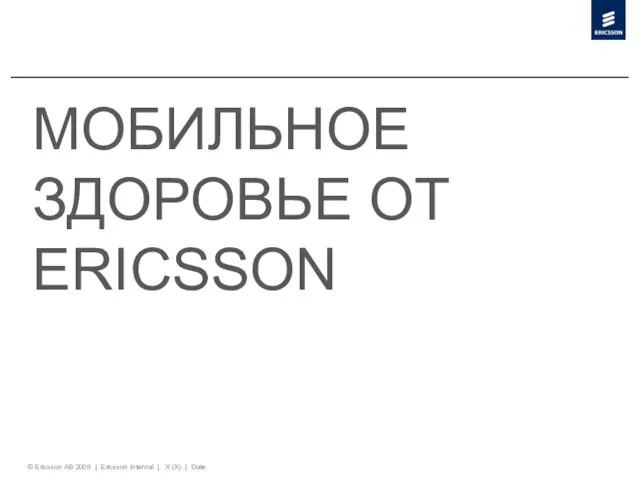 © Ericsson AB 2009 | Ericsson Internal | X (X) | Date МОБИЛЬНОЕ ЗДОРОВЬЕ ОТ ERICSSON