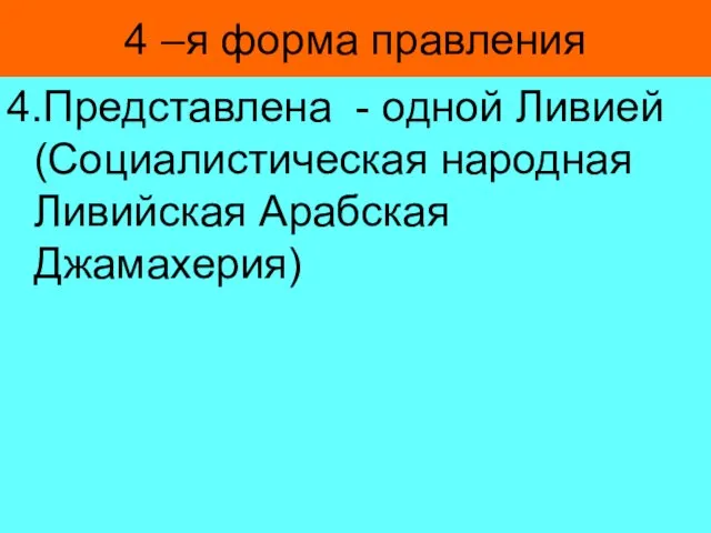 4 –я форма правления 4.Представлена - одной Ливией (Социалистическая народная Ливийская Арабская Джамахерия)