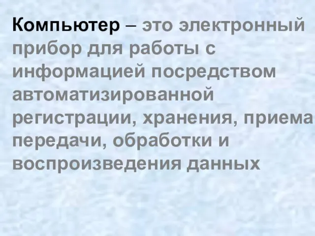 Компьютер – это электронный прибор для работы с информацией посредством автоматизированной регистрации,