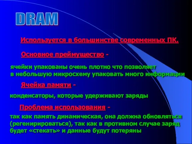 DRAM Используется в большинстве современных ПК. Основное преймущество - ячейки упакованы очень