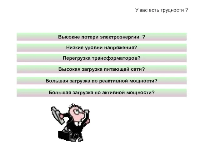 У вас есть трудности ? Высокие потери электроэнергии ? Низкие уровни напряжения?