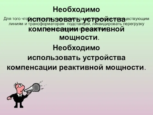 Необходимо использовать устройства компенсации реактивной мощности. Необходимо использовать устройства компенсации реактивной мощности.