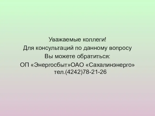 Уважаемые коллеги! Для консультаций по данному вопросу Вы можете обратиться: ОП «Энергосбыт»ОАО «Сахалинэнерго» тел.(4242)78-21-26