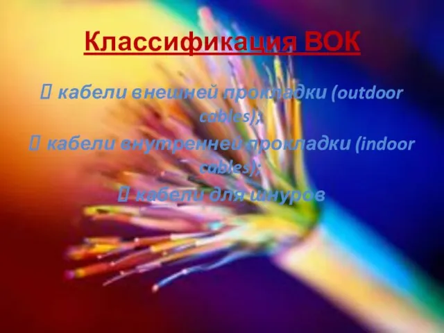 Классификация ВОК кабели внешней прокладки (outdoor cables); кабели внутренней прокладки (indoor cables); кабели для шнуров