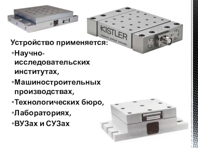 Устройство применяется: Научно-исследовательских институтах, Машиностроительных производствах, Технологических бюро, Лабораториях, ВУЗах и СУЗах