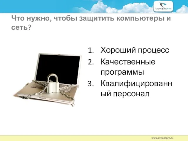 Что нужно, чтобы защитить компьютеры и сеть? Хороший процесс Качественные программы Квалифицированный персонал