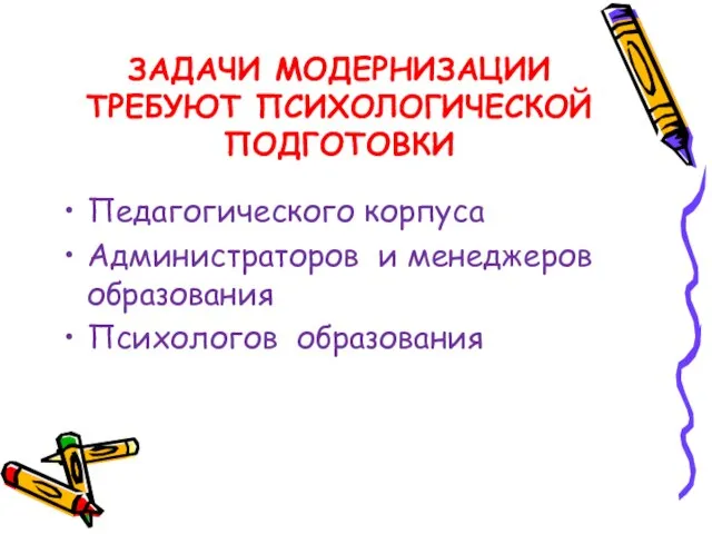 ЗАДАЧИ МОДЕРНИЗАЦИИ ТРЕБУЮТ ПСИХОЛОГИЧЕСКОЙ ПОДГОТОВКИ Педагогического корпуса Администраторов и менеджеров образования Психологов образования