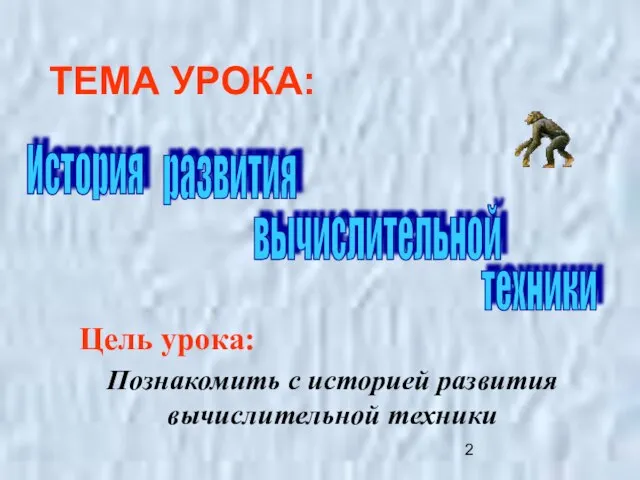 ТЕМА УРОКА: Цель урока: Познакомить с историей развития вычислительной техники История развития вычислительной техники