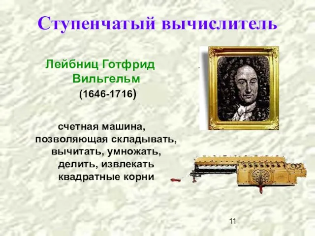 Ступенчатый вычислитель Лейбниц Готфрид Вильгельм (1646-1716) счетная машина, позволяющая складывать, вычитать, умножать,