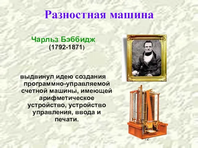 Разностная машина Чарльз Бэббидж (1792-1871) выдвинул идею создания программно-управляемой счетной машины, имеющей