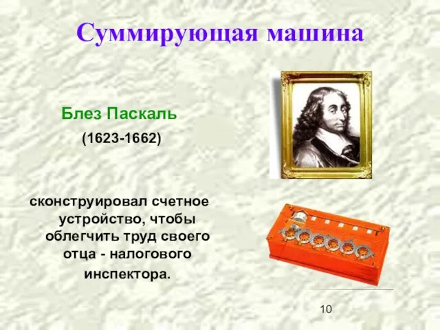 Суммирующая машина Блез Паскаль (1623-1662) сконструировал счетное устройство, чтобы облегчить труд своего отца - налогового инспектора.