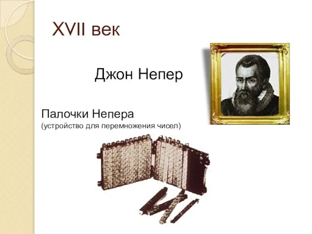 ХVII век Джон Непер Палочки Непера (устройство для перемножения чисел)