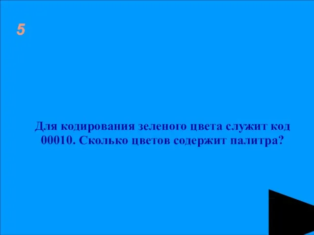 5 Для кодирования зеленого цвета служит код 00010. Сколько цветов содержит палитра?