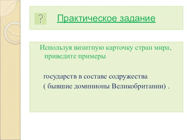 Практическое задание Используя визитную карточку стран мира, приведите примеры государств в составе