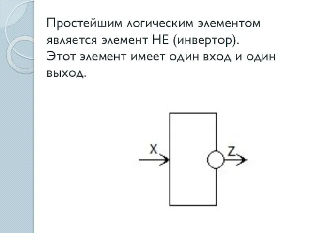 Простейшим логическим элементом является элемент НЕ (инвертор). Этот элемент имеет один вход и один выход.