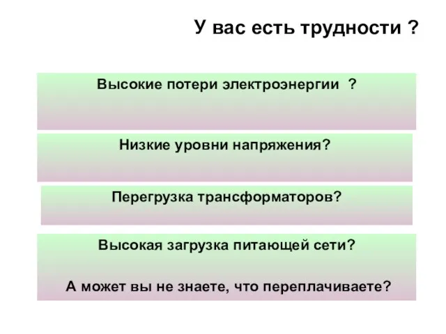 У вас есть трудности ? Высокие потери электроэнергии ? Низкие уровни напряжения?