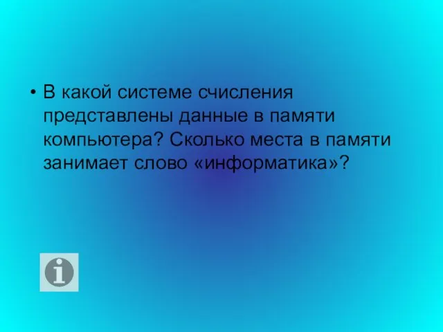 В какой системе счисления представлены данные в памяти компьютера? Сколько места в памяти занимает слово «информатика»?