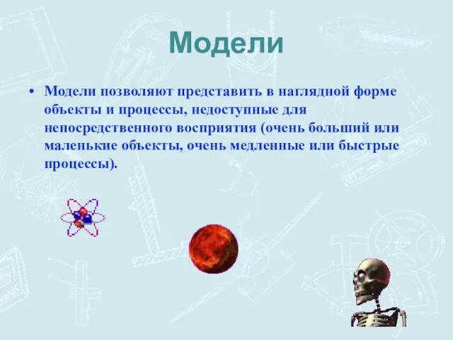 Модели Модели позволяют представить в наглядной форме объекты и процессы, недоступные для