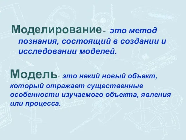 Моделирование- это метод познания, состоящий в создании и исследовании моделей. Модель- это