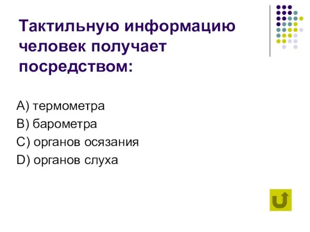 Тактильную информацию человек получает посредством: А) термометра B) барометра C) органов осязания D) органов слуха