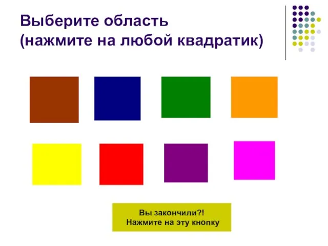 Выберите область (нажмите на любой квадратик) Вы закончили?! Нажмите на эту кнопку