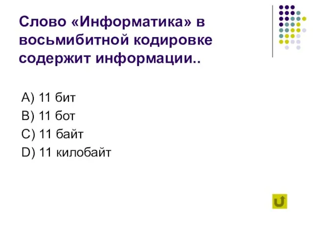 Слово «Информатика» в восьмибитной кодировке содержит информации.. А) 11 бит B) 11